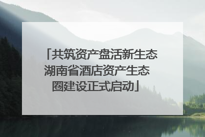 共筑资产盘活新生态 湖南省酒店资产生态圈建设正式启动